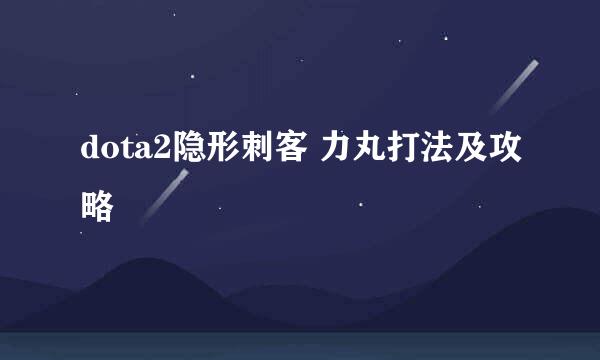 dota2隐形刺客 力丸打法及攻略