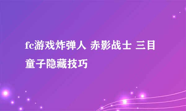 fc游戏炸弹人 赤影战士 三目童子隐藏技巧