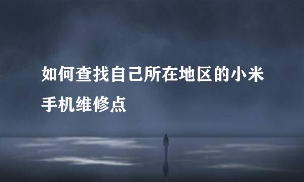 如何查找自己所在地区的小米手机维修点
