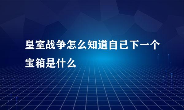 皇室战争怎么知道自己下一个宝箱是什么
