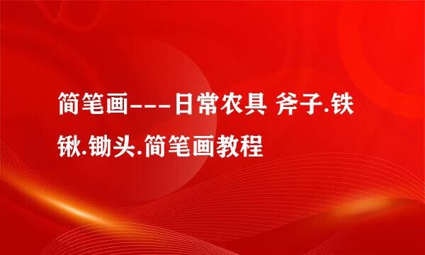 简笔画---日常农具 斧子.铁锹.锄头.简笔画教程