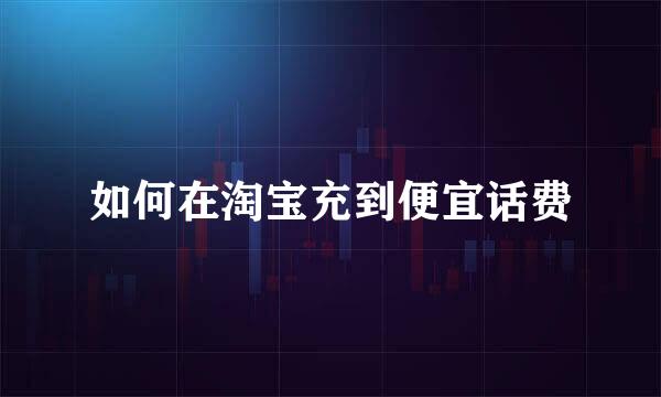 如何在淘宝充到便宜话费