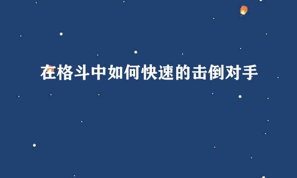 在格斗中如何快速的击倒对手