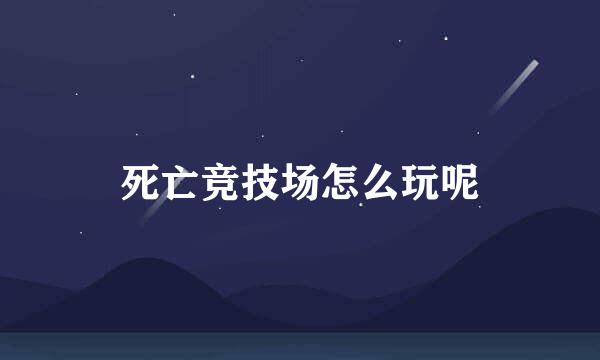 死亡竞技场怎么玩呢