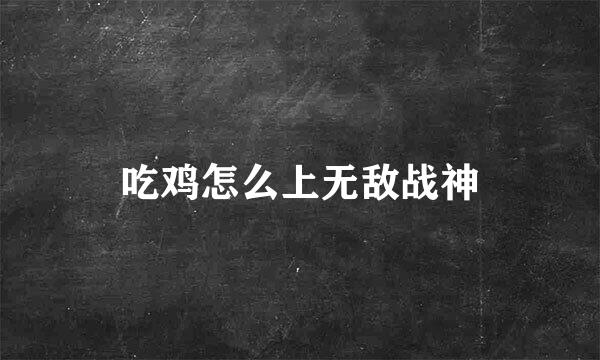 吃鸡怎么上无敌战神