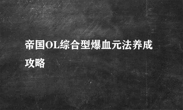 帝国OL综合型爆血元法养成攻略