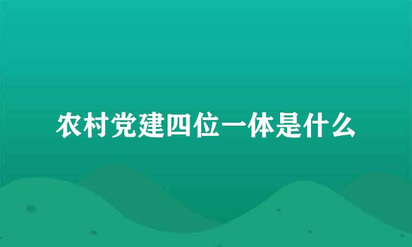农村党建四位一体是什么