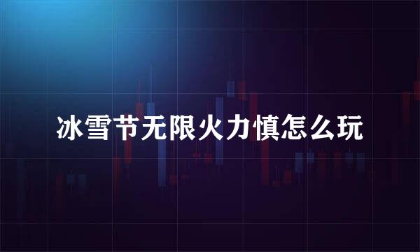 冰雪节无限火力慎怎么玩