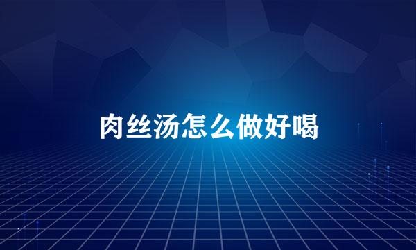 肉丝汤怎么做好喝
