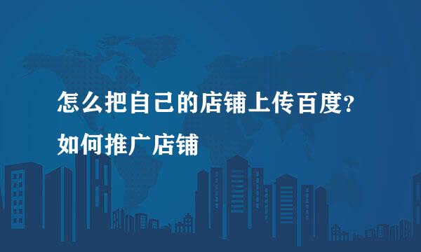 怎么把自己的店铺上传百度？如何推广店铺