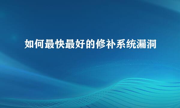 如何最快最好的修补系统漏洞