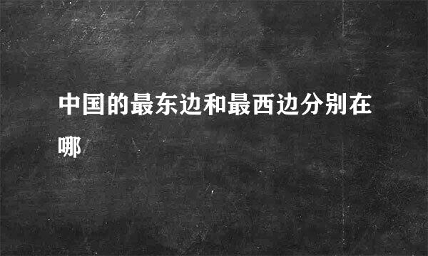 中国的最东边和最西边分别在哪