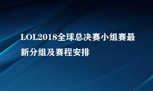 LOL2018全球总决赛小组赛最新分组及赛程安排