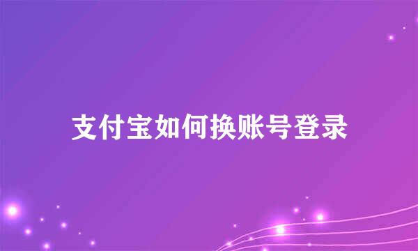 支付宝如何换账号登录