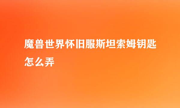 魔兽世界怀旧服斯坦索姆钥匙怎么弄