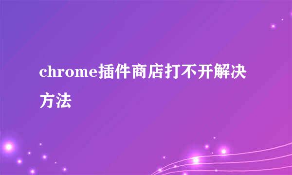 chrome插件商店打不开解决方法