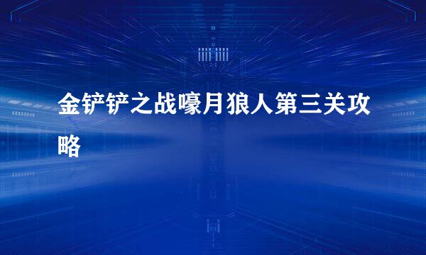 金铲铲之战嚎月狼人第三关攻略