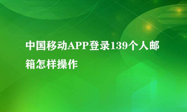 中国移动APP登录139个人邮箱怎样操作