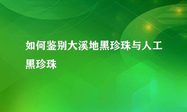 如何鉴别大溪地黑珍珠与人工黑珍珠