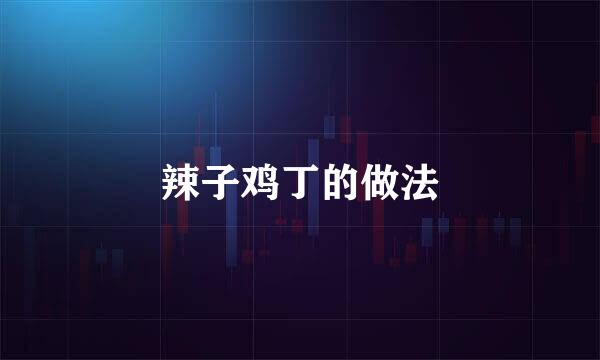 辣子鸡丁的做法