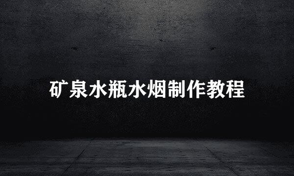 矿泉水瓶水烟制作教程