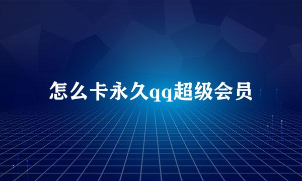 怎么卡永久qq超级会员