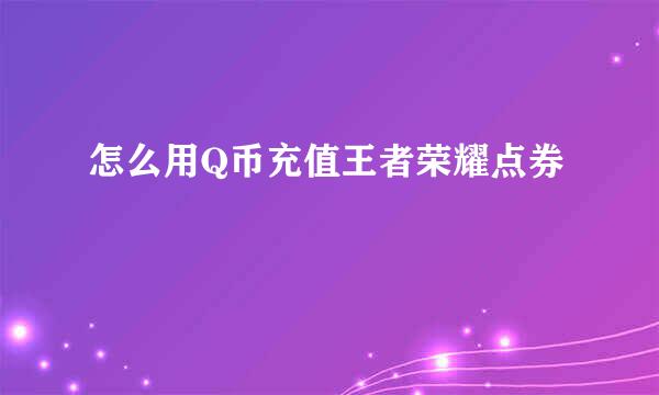 怎么用Q币充值王者荣耀点券