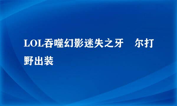 LOL吞噬幻影迷失之牙納尔打野出装