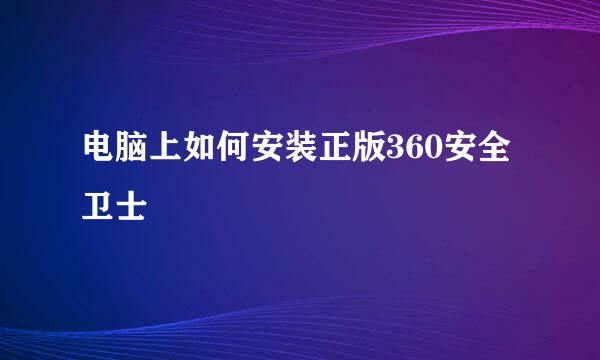 电脑上如何安装正版360安全卫士