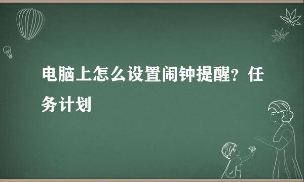 电脑上怎么设置闹钟提醒？任务计划