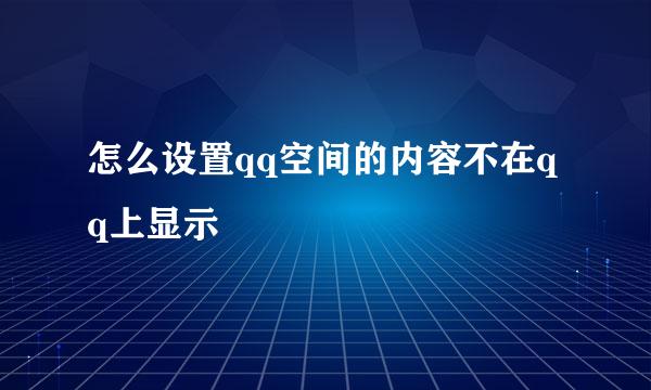 怎么设置qq空间的内容不在qq上显示