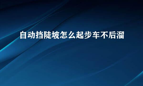 自动挡陡坡怎么起步车不后溜