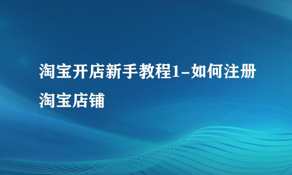 淘宝开店新手教程1-如何注册淘宝店铺