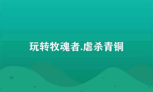 玩转牧魂者.虐杀青铜