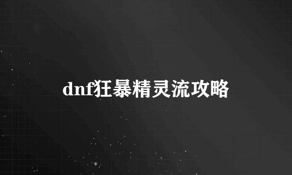 dnf狂暴精灵流攻略