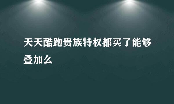 天天酷跑贵族特权都买了能够叠加么