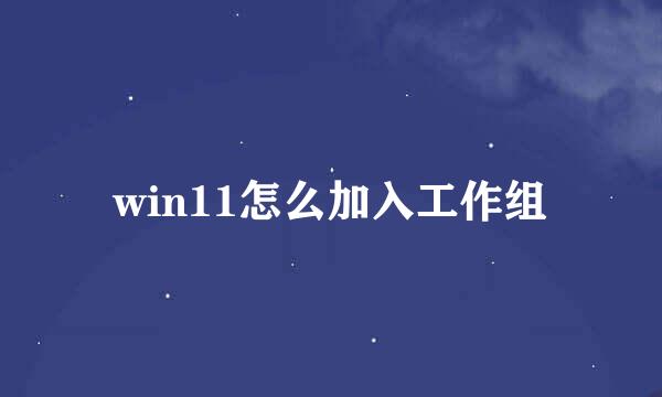 win11怎么加入工作组