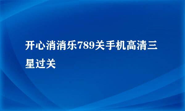 开心消消乐789关手机高清三星过关