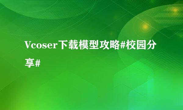 Vcoser下载模型攻略#校园分享#