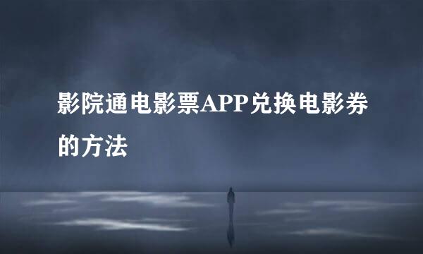 影院通电影票APP兑换电影券的方法