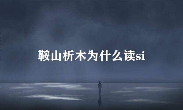 鞍山析木为什么读si