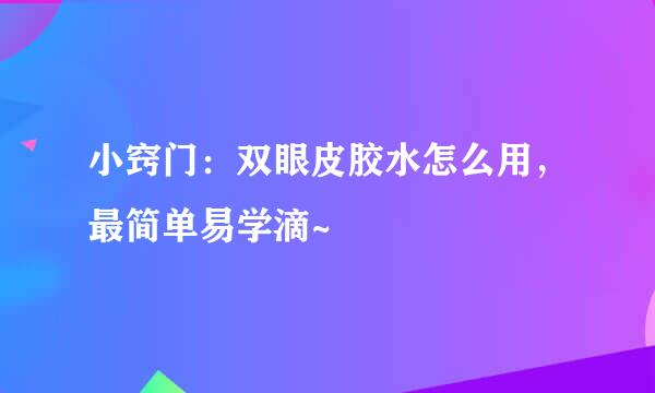 小窍门：双眼皮胶水怎么用，最简单易学滴~