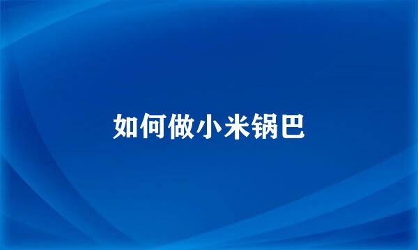 如何做小米锅巴