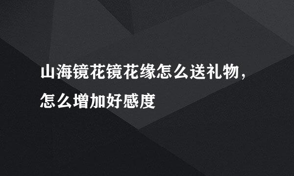 山海镜花镜花缘怎么送礼物，怎么增加好感度