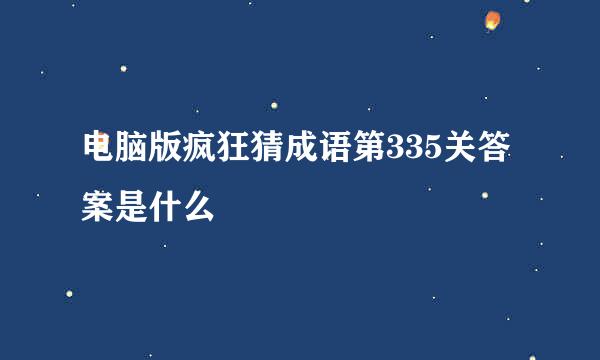 电脑版疯狂猜成语第335关答案是什么