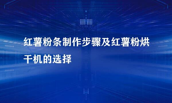 红薯粉条制作步骤及红薯粉烘干机的选择