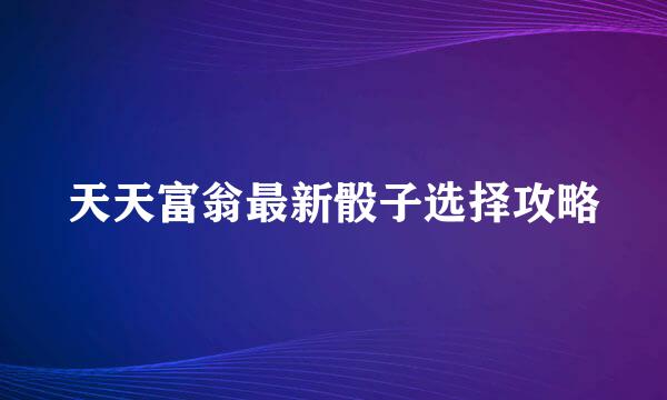天天富翁最新骰子选择攻略