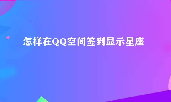 怎样在QQ空间签到显示星座