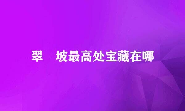 翠玦坡最高处宝藏在哪