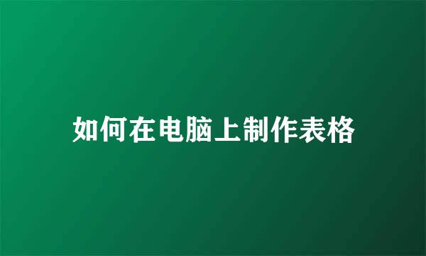 如何在电脑上制作表格